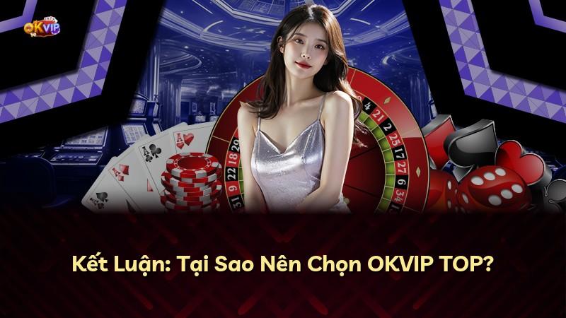 Kết Luận: Tại Sao Nên Chọn OKVIP TOP?