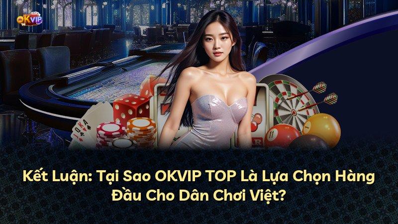 Kết Luận: Tại Sao OKVIP TOP Là Lựa Chọn Hàng Đầu Cho Dân Chơi Việt?