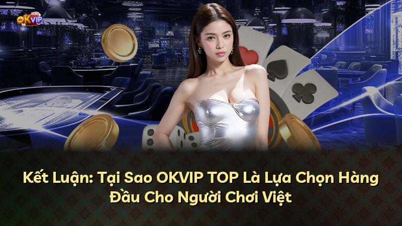 Kết Luận: Tại Sao OKVIP TOP Là Lựa Chọn Hàng Đầu Cho Người Chơi Việt