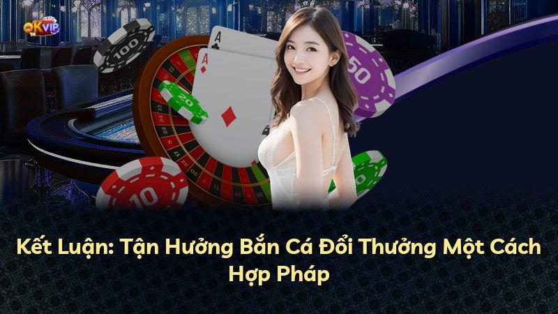 Kết Luận: Tận Hưởng Bắn Cá Đổi Thưởng Một Cách Hợp Pháp