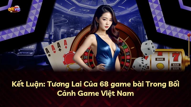 Kết Luận: Tương Lai Của 68 game bài Trong Bối Cảnh Game Việt Nam