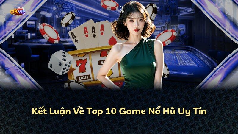 Kết Luận Về Top 10 Game Nổ Hũ Uy Tín