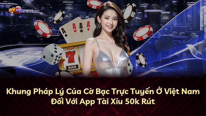 Khung Pháp Lý Của Cờ Bạc Trực Tuyến Ở Việt Nam Đối Với App Tài Xỉu 50k Rút