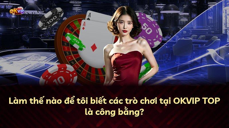 Làm thế nào để tôi biết các trò chơi tại OKVIP TOP là công bằng?