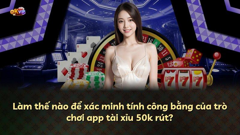 Làm thế nào để xác minh tính công bằng của trò chơi app tài xỉu 50k rút?