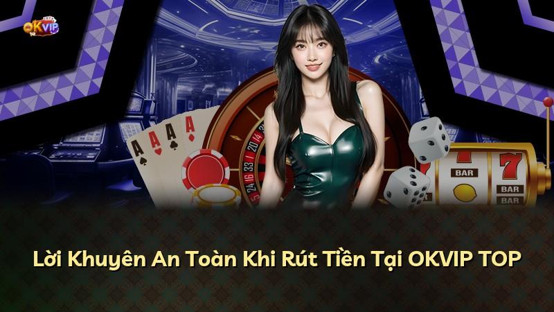 Lời Khuyên An Toàn Khi Rút Tiền Tại OKVIP TOP