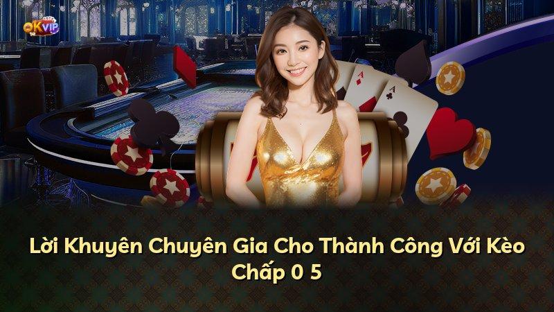 Lời Khuyên Chuyên Gia Cho Thành Công Với Kèo Chấp 0 5