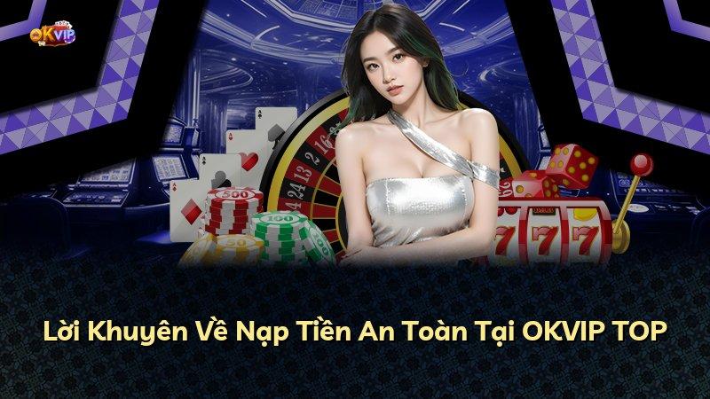 Lời Khuyên Về Nạp Tiền An Toàn Tại OKVIP TOP