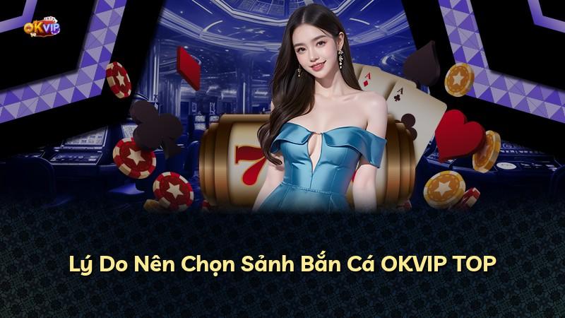 Lý Do Nên Chọn Sảnh Bắn Cá OKVIP TOP