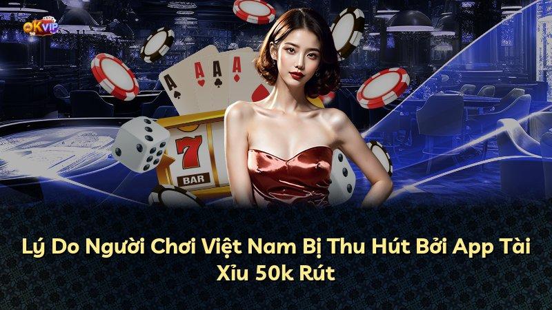 Lý Do Người Chơi Việt Nam Bị Thu Hút Bởi App Tài Xỉu 50k Rút