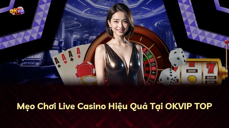 Mẹo Chơi Live Casino Hiệu Quả Tại OKVIP TOP