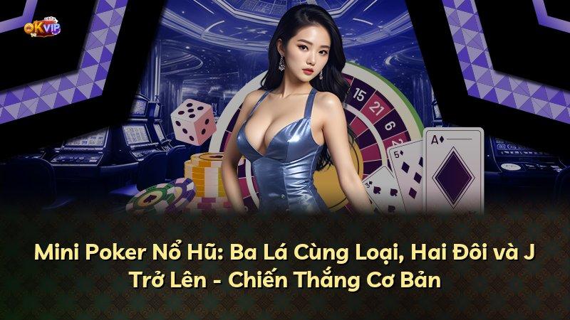 Mini Poker Nổ Hũ: Ba Lá Cùng Loại, Hai Đôi và J Trở Lên - Chiến Thắng Cơ Bản