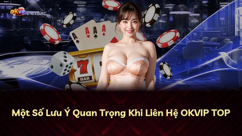 Một Số Lưu Ý Quan Trọng Khi Liên Hệ OKVIP TOP