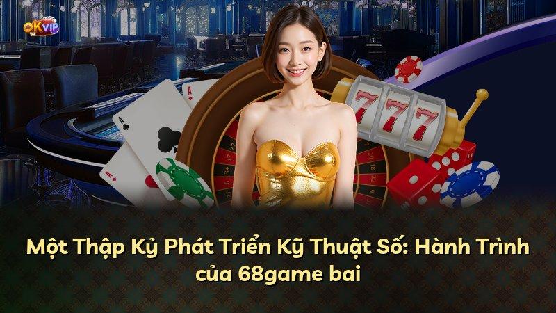 Một Thập Kỷ Phát Triển Kỹ Thuật Số: Hành Trình của 68game bai