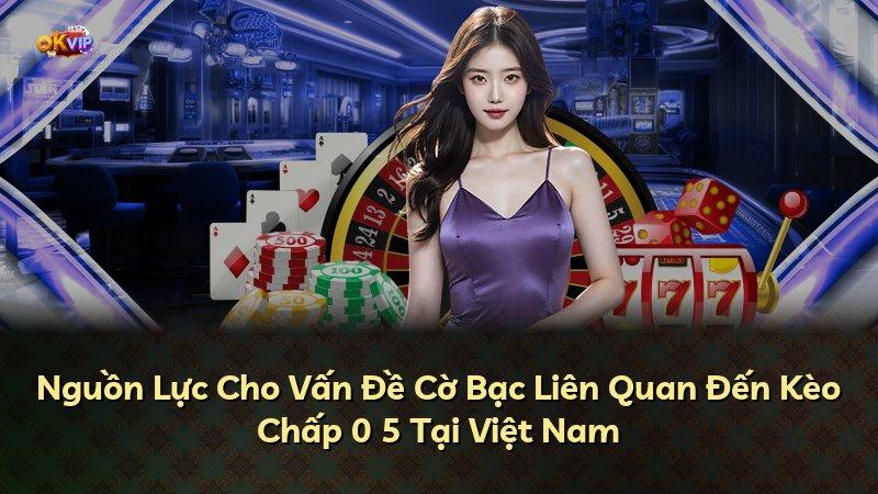 Nguồn Lực Cho Vấn Đề Cờ Bạc Liên Quan Đến Kèo Chấp 0 5 Tại Việt Nam