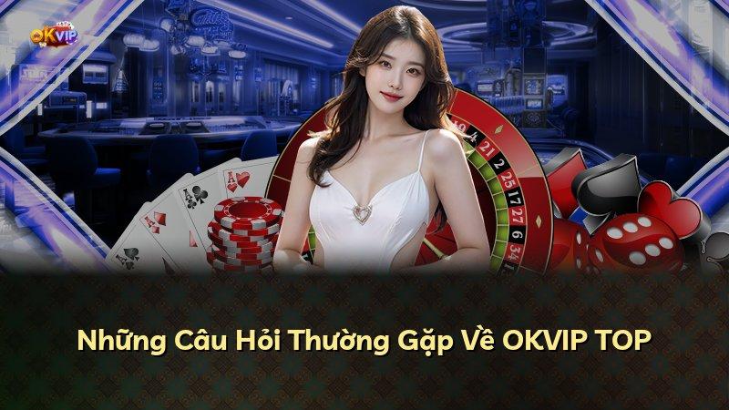 Những Câu Hỏi Thường Gặp Về OKVIP TOP