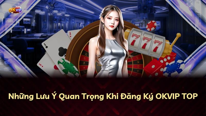 Những Lưu Ý Quan Trọng Khi Đăng Ký OKVIP TOP