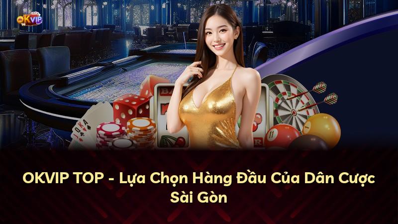 OKVIP TOP - Lựa Chọn Hàng Đầu Của Dân Cược Sài Gòn