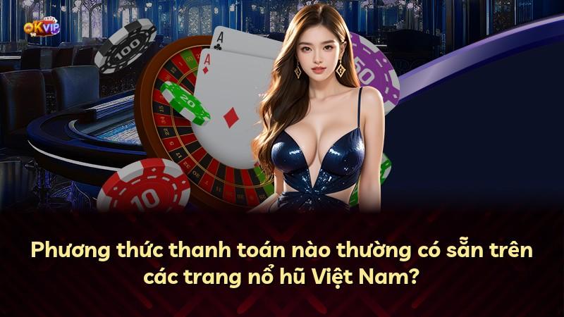 Phương thức thanh toán nào thường có sẵn trên các trang nổ hũ Việt Nam?