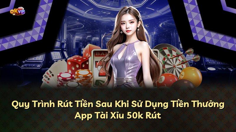 Quy Trình Rút Tiền Sau Khi Sử Dụng Tiền Thưởng App Tài Xỉu 50k Rút