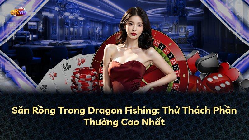 Săn Rồng Trong Dragon Fishing: Thử Thách Phần Thưởng Cao Nhất