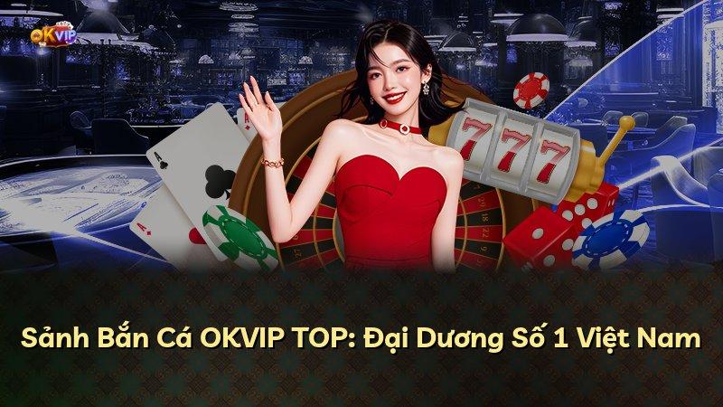 Sảnh Bắn Cá OKVIP TOP: Đại Dương Số 1 Việt Nam