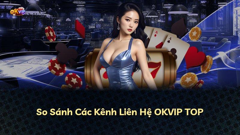 So Sánh Các Kênh Liên Hệ OKVIP TOP