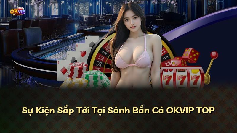 Sự Kiện Sắp Tới Tại Sảnh Bắn Cá OKVIP TOP