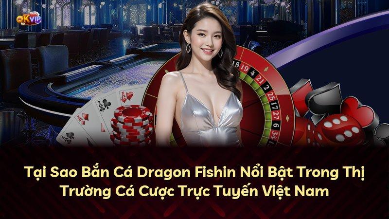 Tại Sao Bắn Cá Dragon Fishin Nổi Bật Trong Thị Trường Cá Cược Trực Tuyến Việt Nam