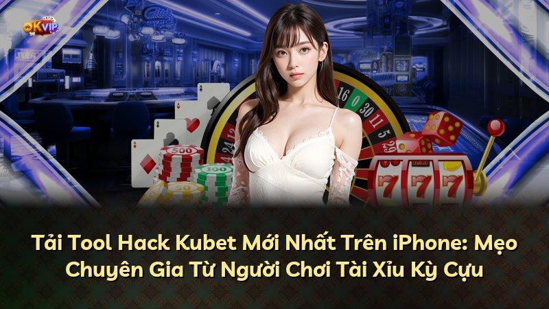Tải Tool Hack Kubet Mới Nhất Trên iPhone: Mẹo Chuyên Gia Từ Người Chơi Tài Xỉu Kỳ Cựu