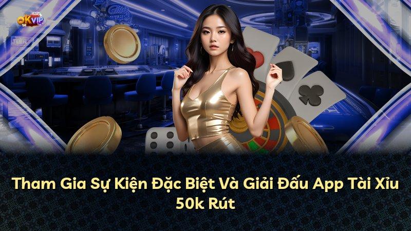Tham Gia Sự Kiện Đặc Biệt Và Giải Đấu App Tài Xỉu 50k Rút