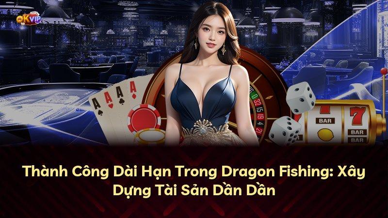 Thành Công Dài Hạn Trong Dragon Fishing: Xây Dựng Tài Sản Dần Dần