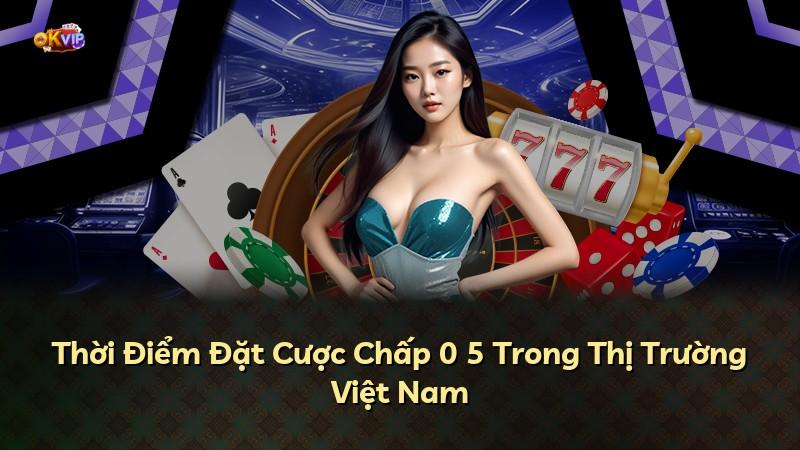 Thời Điểm Đặt Cược Chấp 0 5 Trong Thị Trường Việt Nam
