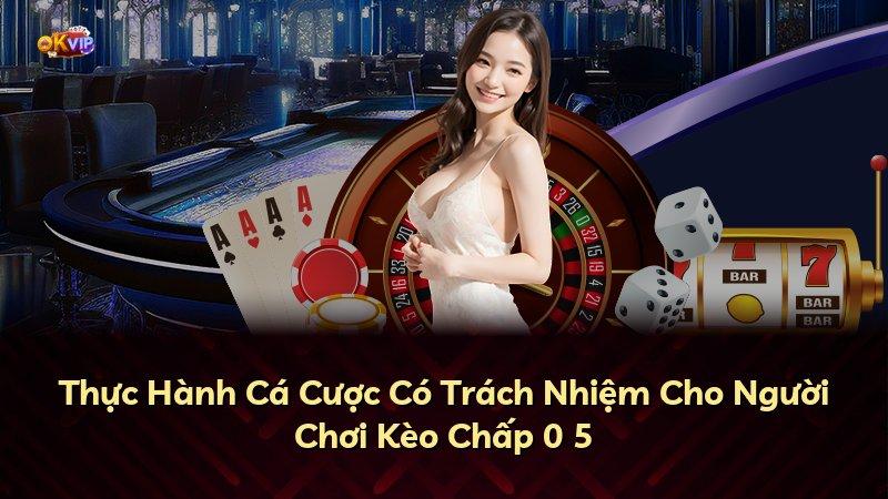 Thực Hành Cá Cược Có Trách Nhiệm Cho Người Chơi Kèo Chấp 0 5