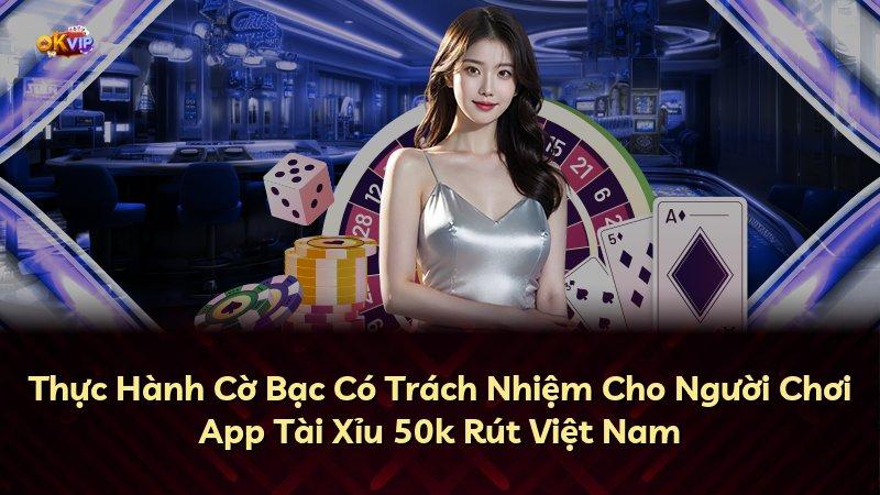 Thực Hành Cờ Bạc Có Trách Nhiệm Cho Người Chơi App Tài Xỉu 50k Rút Việt Nam