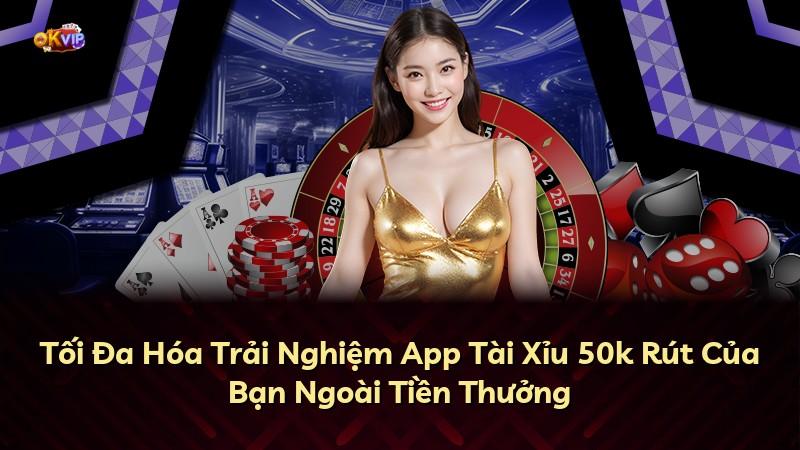 Tối Đa Hóa Trải Nghiệm App Tài Xỉu 50k Rút Của Bạn Ngoài Tiền Thưởng