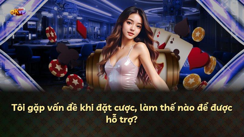 Tôi gặp vấn đề khi đặt cược, làm thế nào để được hỗ trợ?