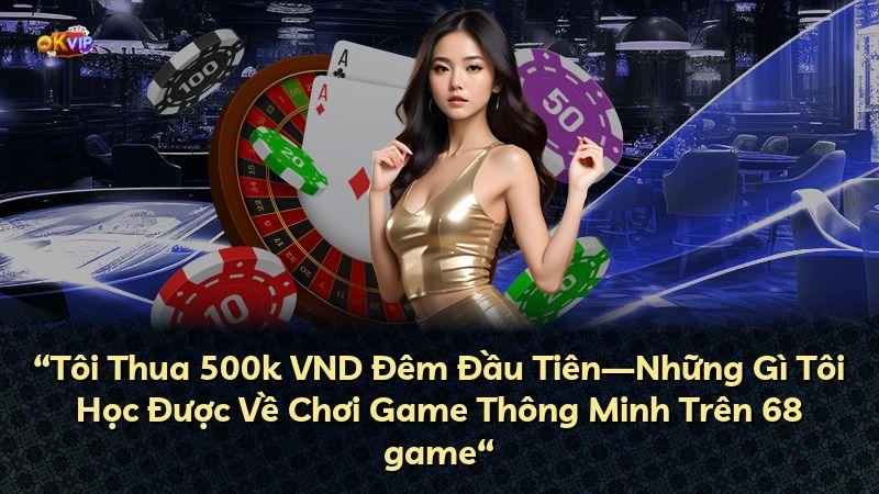 “Tôi Thua 500k VND Đêm Đầu Tiên—Những Gì Tôi Học Được Về Chơi Game Thông Minh Trên 68 game“
