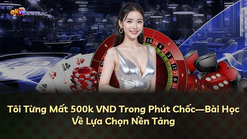 Tôi Từng Mất 500k VND Trong Phút Chốc—Bài Học Về Lựa Chọn Nền Tảng