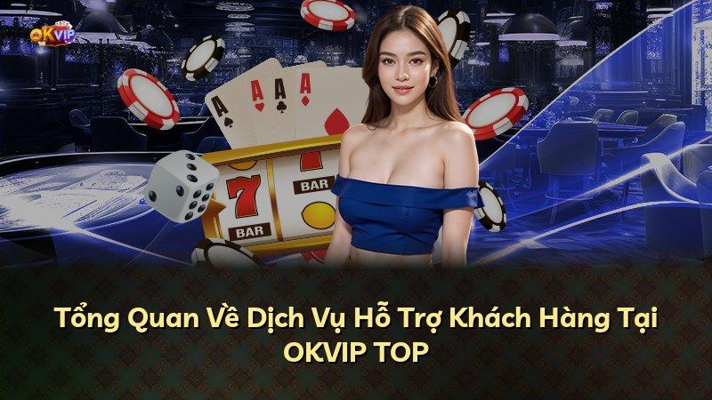 Tổng Quan Về Dịch Vụ Hỗ Trợ Khách Hàng Tại OKVIP TOP