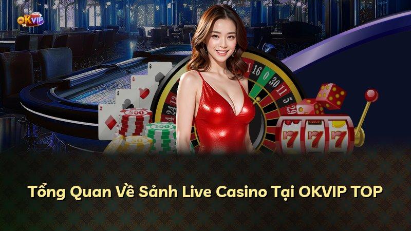 Tổng Quan Về Sảnh Live Casino Tại OKVIP TOP