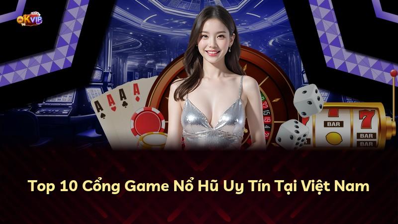 Top 10 Cổng Game Nổ Hũ Uy Tín Tại Việt Nam