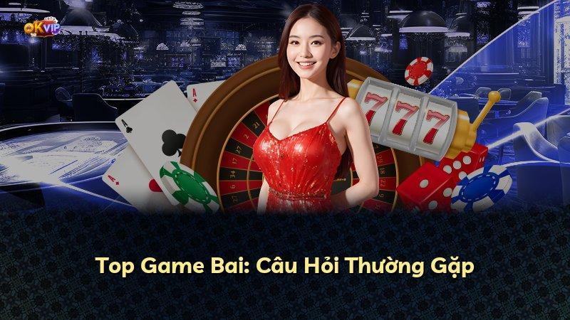 Top Game Bai: Câu Hỏi Thường Gặp
