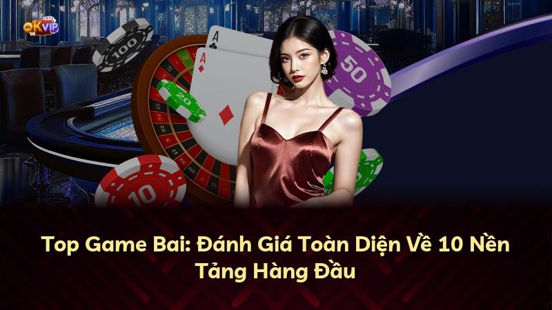 Top Game Bai: Đánh Giá Toàn Diện Về 10 Nền Tảng Hàng Đầu