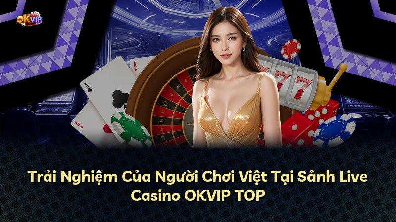 Trải Nghiệm Của Người Chơi Việt Tại Sảnh Live Casino OKVIP TOP