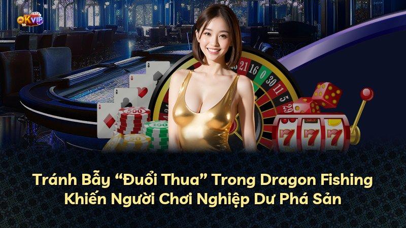 Tránh Bẫy “Đuổi Thua” Trong Dragon Fishing Khiến Người Chơi Nghiệp Dư Phá Sản