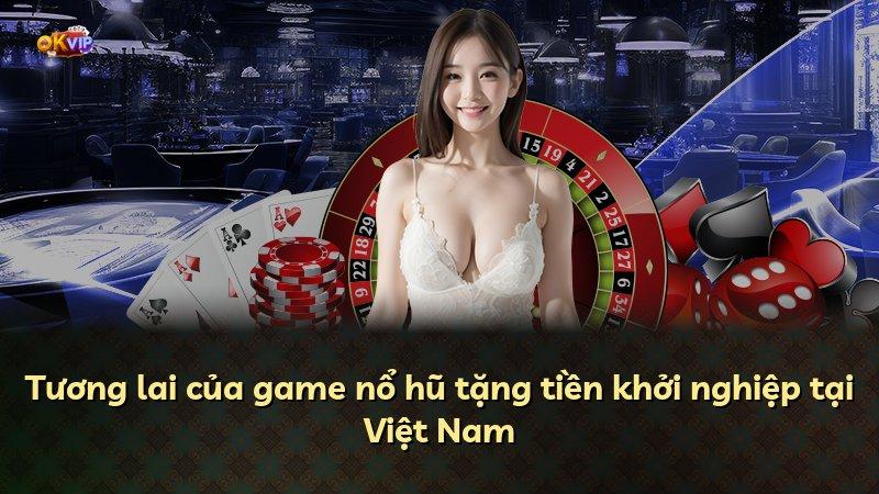 Tương lai của game nổ hũ tặng tiền khởi nghiệp tại Việt Nam