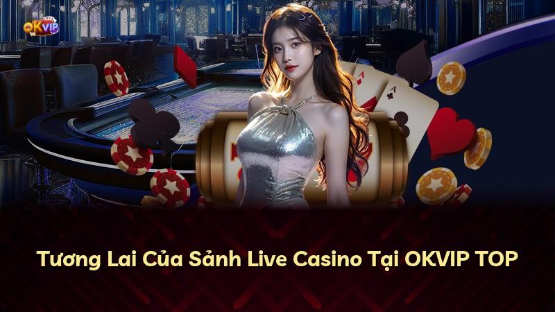 Tương Lai Của Sảnh Live Casino Tại OKVIP TOP
