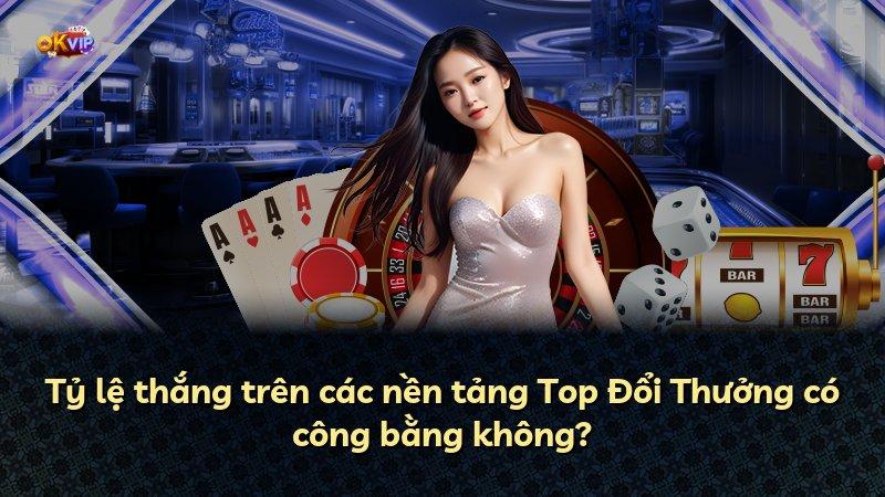 Tỷ lệ thắng trên các nền tảng Top Đổi Thưởng có công bằng không?