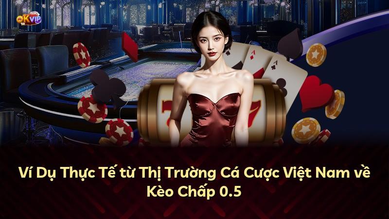 Ví Dụ Thực Tế từ Thị Trường Cá Cược Việt Nam về Kèo Chấp 0.5